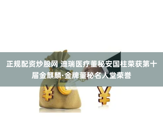 正规配资炒股网 迪瑞医疗董秘安国柱荣获第十届金麒麟·金牌董秘名人堂荣誉