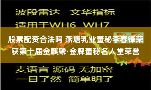 股票配资合法吗 燕塘乳业董秘李春锋荣获第十届金麒麟·金牌董秘名人堂荣誉