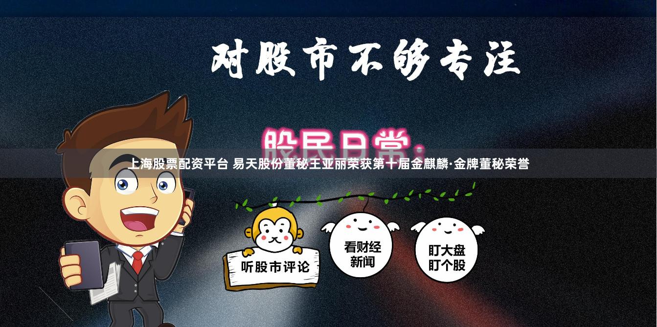 上海股票配资平台 易天股份董秘王亚丽荣获第十届金麒麟·金牌董秘荣誉