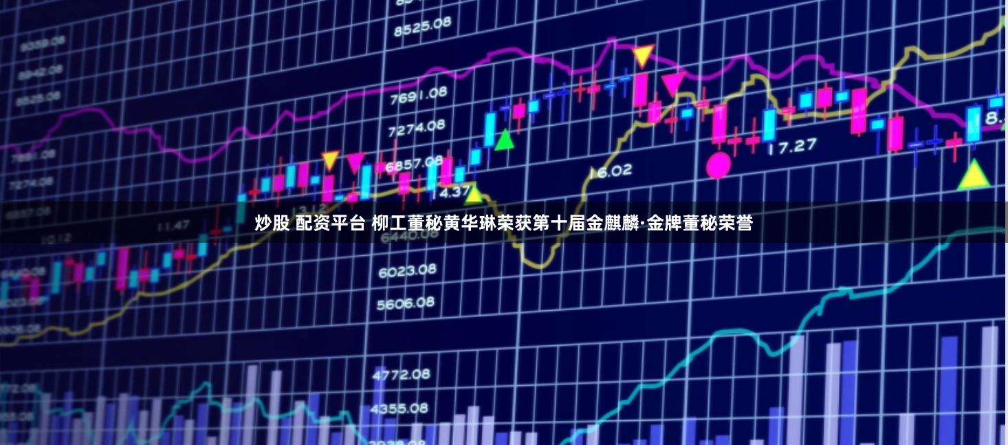 炒股 配资平台 柳工董秘黄华琳荣获第十届金麒麟·金牌董秘荣誉
