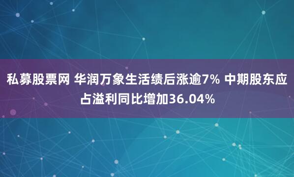 私募股票网 华润万象生活绩后涨逾7% 中期股东应占溢利同比增加36.04%