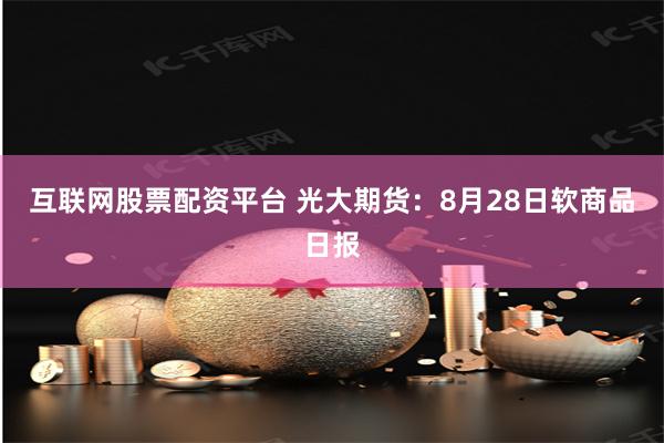 互联网股票配资平台 光大期货：8月28日软商品日报