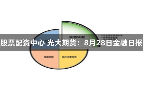 股票配资中心 光大期货：8月28日金融日报