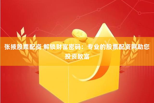 张掖股票配资 解锁财富密码：专业的股票配资网助您投资致富