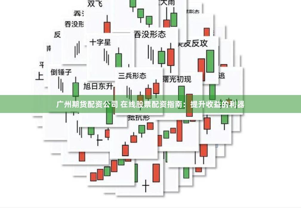 广州期货配资公司 在线股票配资指南：提升收益的利器