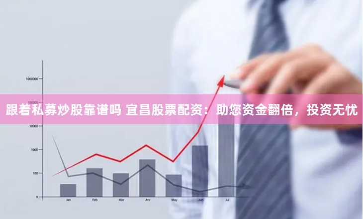 跟着私募炒股靠谱吗 宜昌股票配资：助您资金翻倍，投资无忧