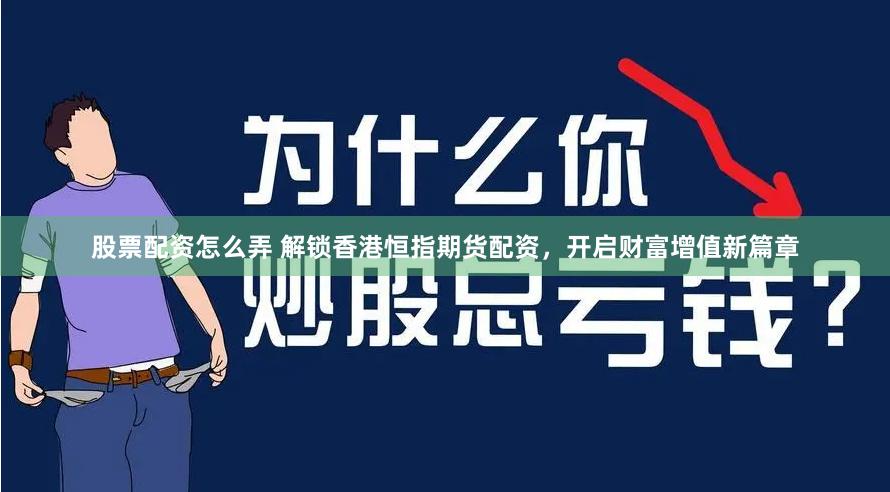 股票配资怎么弄 解锁香港恒指期货配资，开启财富增值新篇章