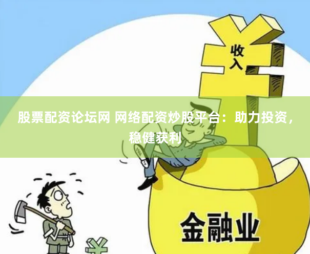 股票配资论坛网 网络配资炒股平台：助力投资，稳健获利