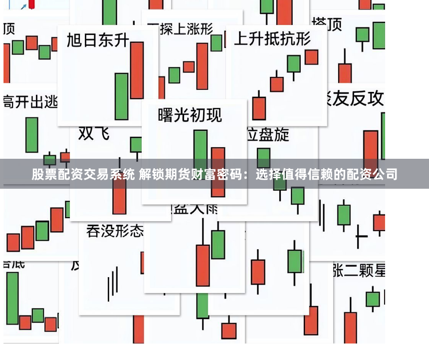 股票配资交易系统 解锁期货财富密码：选择值得信赖的配资公司