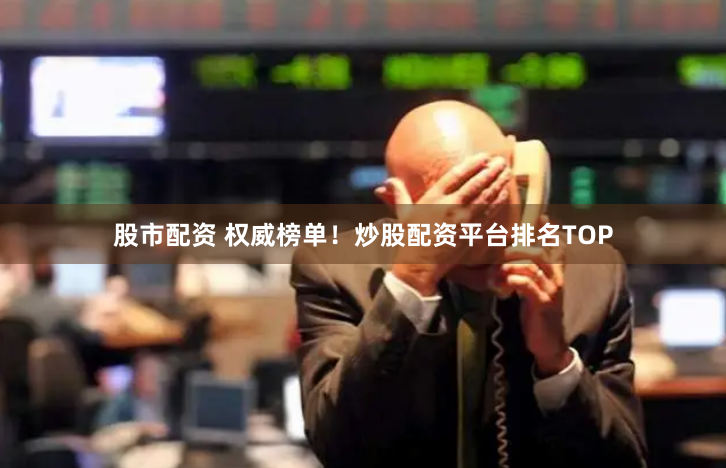 股市配资 权威榜单!炒股配资平台排名TOP