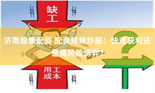 济南股票配资 配资短线炒股:快速获利还是高风险博弈?