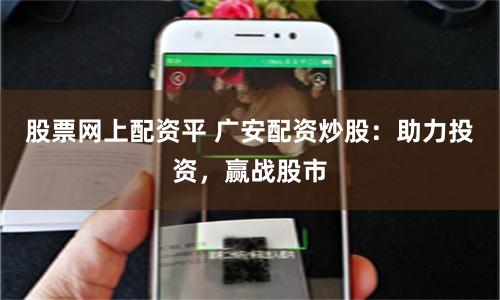股票网上配资平 广安配资炒股：助力投资，赢战股市