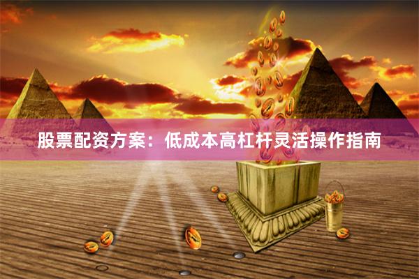 股票配资方案：低成本高杠杆灵活操作指南