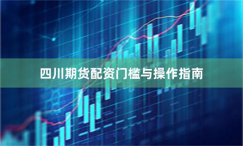 四川期货配资门槛与操作指南