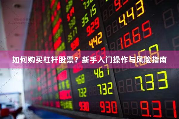 如何购买杠杆股票？新手入门操作与风险指南