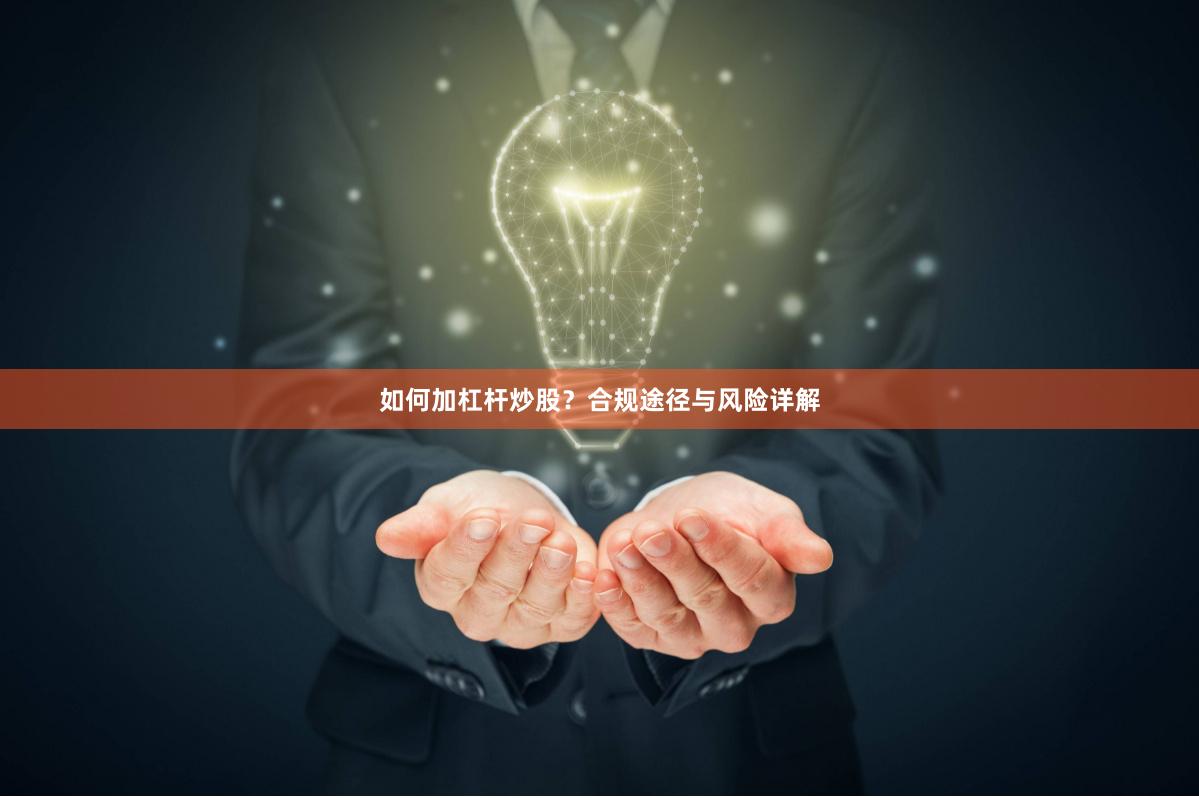 如何加杠杆炒股？合规途径与风险详解