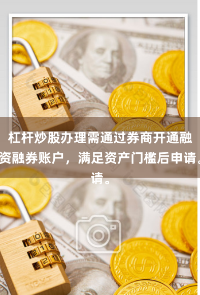 杠杆炒股办理需通过券商开通融资融券账户，满足资产门槛后申请。
