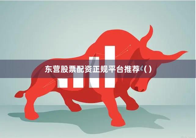 东营股票配资正规平台推荐()