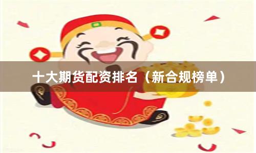 十大期货配资排名（新合规榜单）