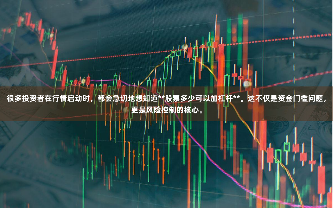 很多投资者在行情启动时，都会急切地想知道**股票多少可以加杠杆**。这不仅是资金门槛问题，更是风险控制的核心。