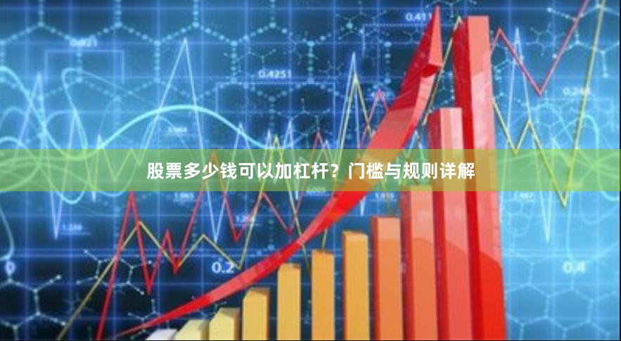 股票多少钱可以加杠杆？门槛与规则详解