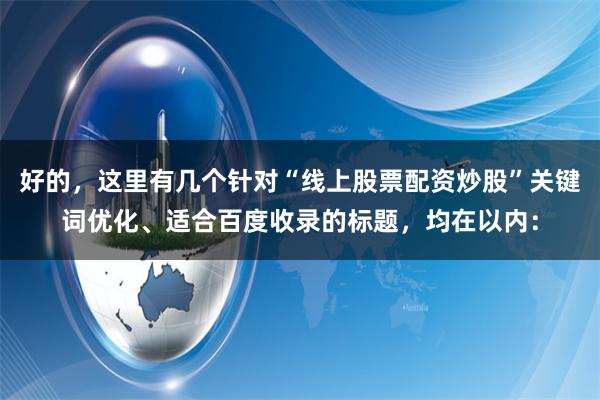 好的，这里有几个针对“线上股票配资炒股”关键词优化、适合百度收录的标题，均在以内：