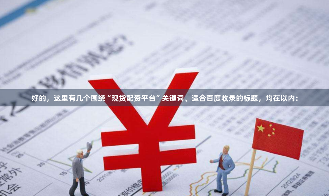 好的,这里有几个围绕“现货配资平台”关键词、适合百度收录的标题,均在以内: