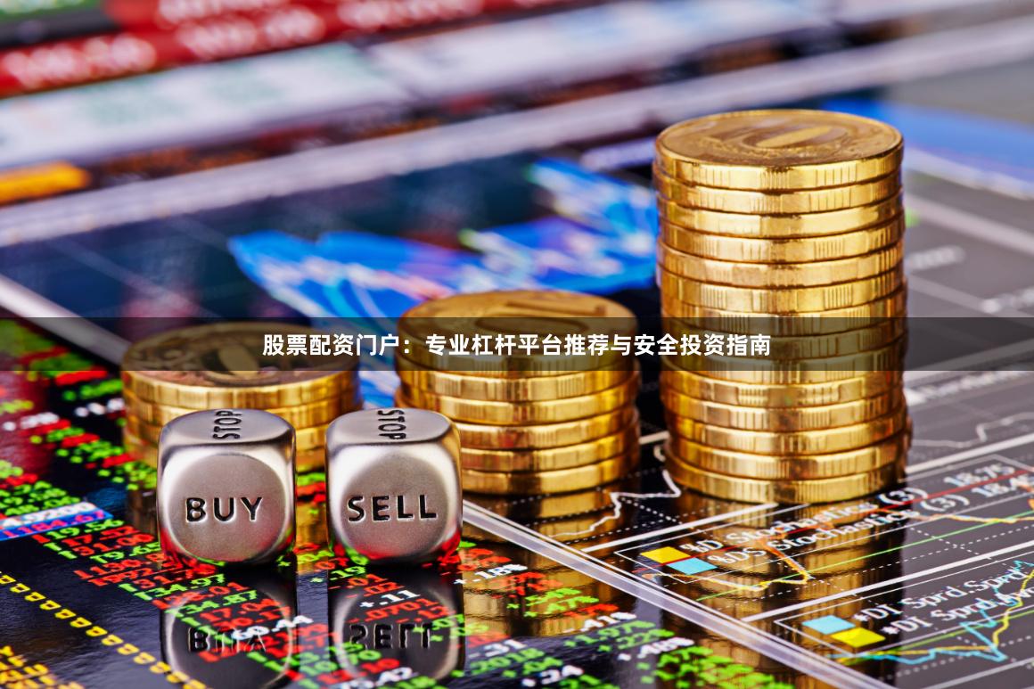 股票配资门户：专业杠杆平台推荐与安全投资指南