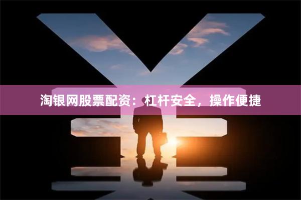 淘银网股票配资：杠杆安全，操作便捷