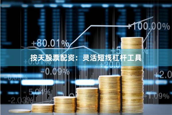 按天股票配资：灵活短线杠杆工具