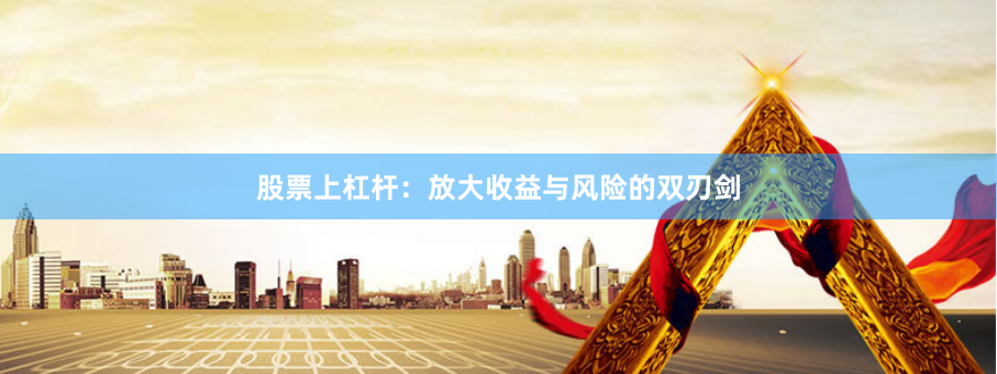 股票上杠杆：放大收益与风险的双刃剑