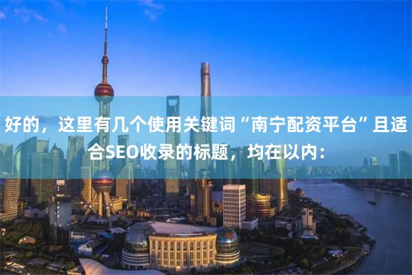 好的，这里有几个使用关键词“南宁配资平台”且适合SEO收录的标题，均在以内：
