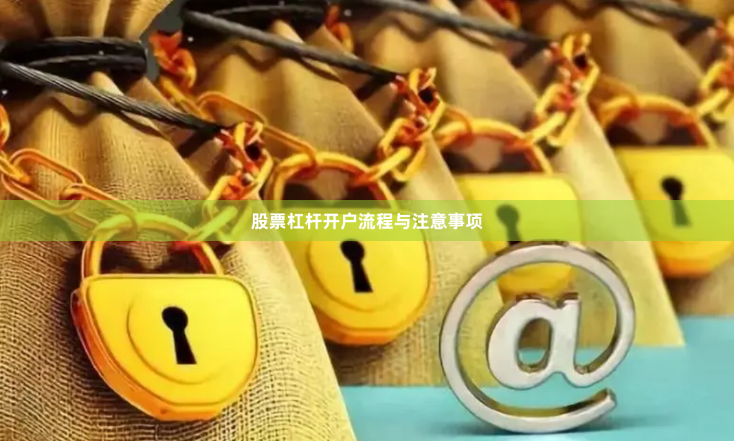 股票杠杆开户流程与注意事项