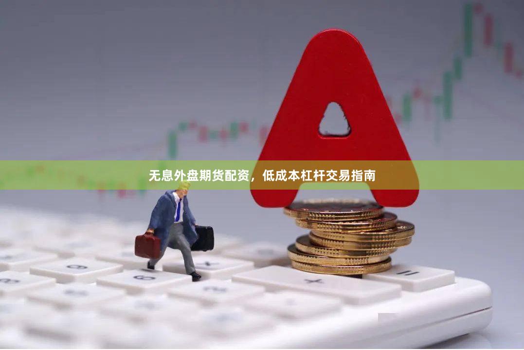 无息外盘期货配资，低成本杠杆交易指南
